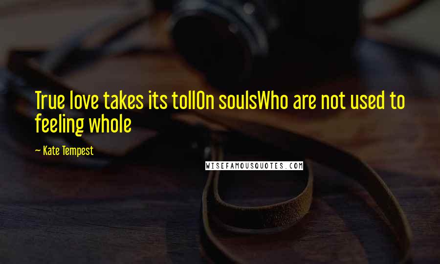 Kate Tempest Quotes: True love takes its tollOn soulsWho are not used to feeling whole