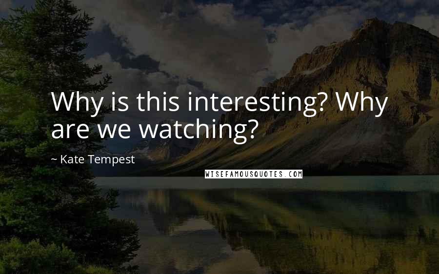 Kate Tempest Quotes: Why is this interesting? Why are we watching?