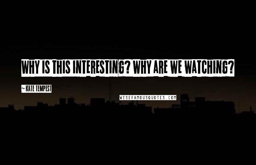 Kate Tempest Quotes: Why is this interesting? Why are we watching?