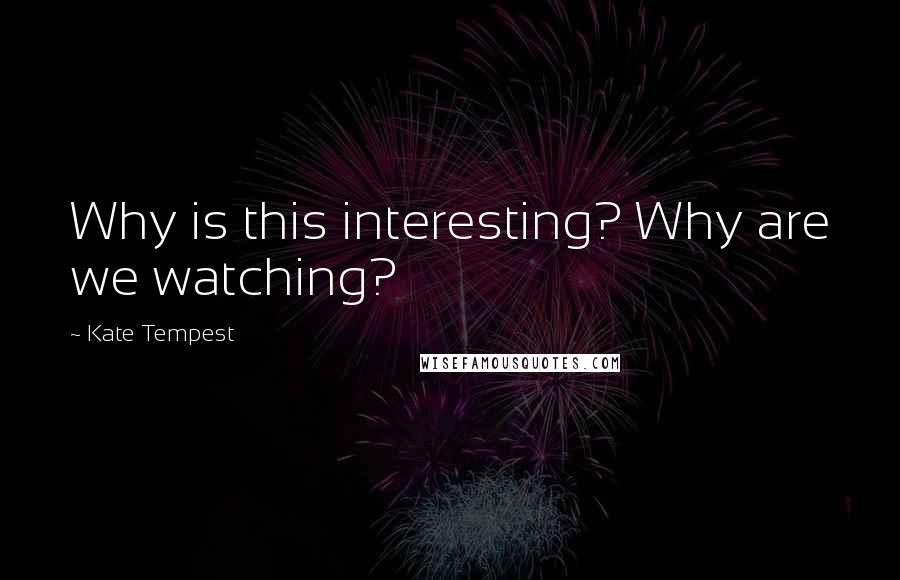 Kate Tempest Quotes: Why is this interesting? Why are we watching?