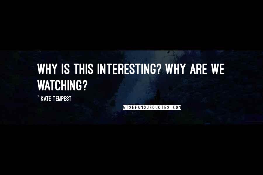 Kate Tempest Quotes: Why is this interesting? Why are we watching?