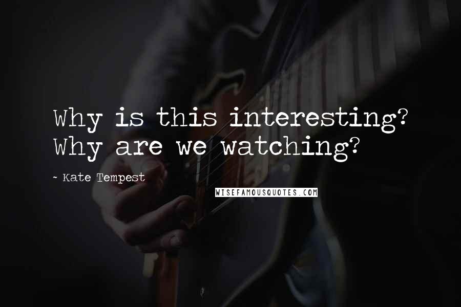 Kate Tempest Quotes: Why is this interesting? Why are we watching?