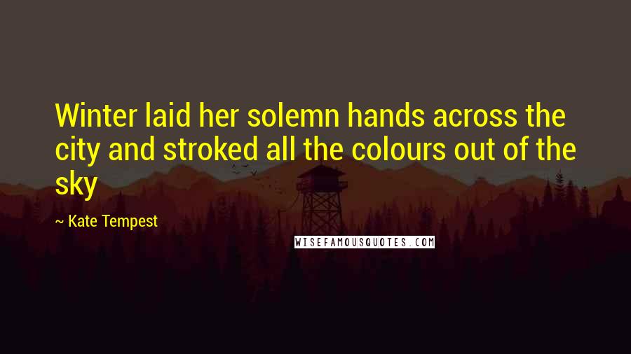 Kate Tempest Quotes: Winter laid her solemn hands across the city and stroked all the colours out of the sky