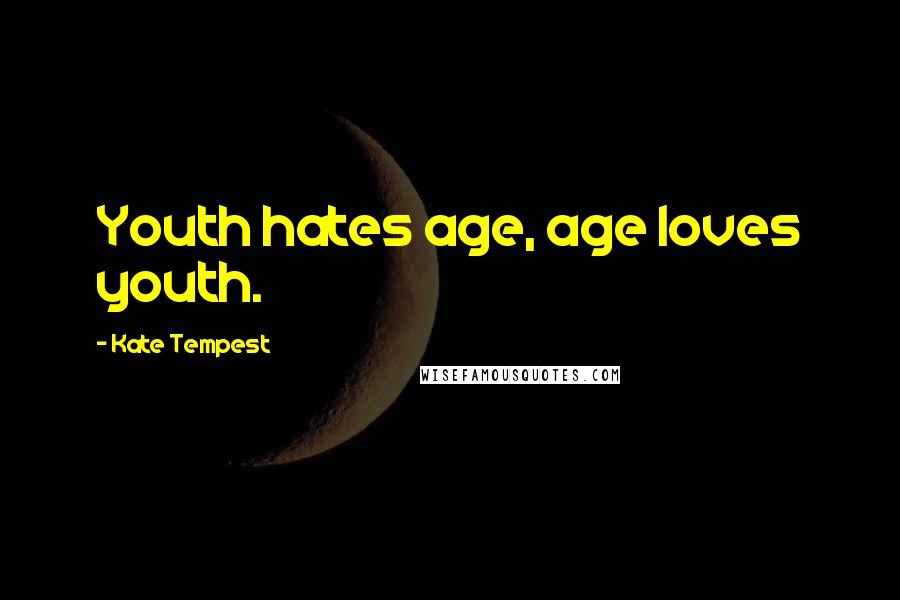Kate Tempest Quotes: Youth hates age, age loves youth.
