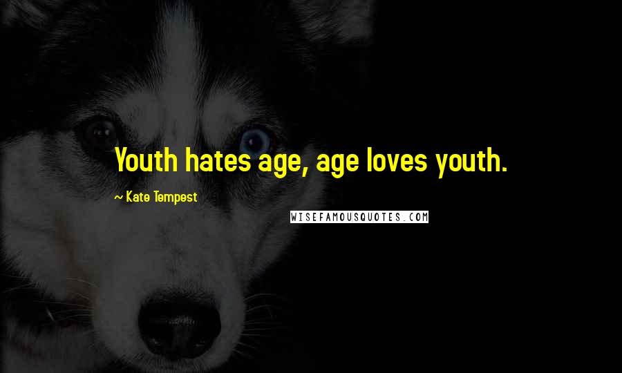 Kate Tempest Quotes: Youth hates age, age loves youth.
