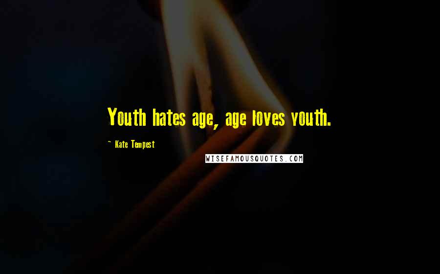 Kate Tempest Quotes: Youth hates age, age loves youth.
