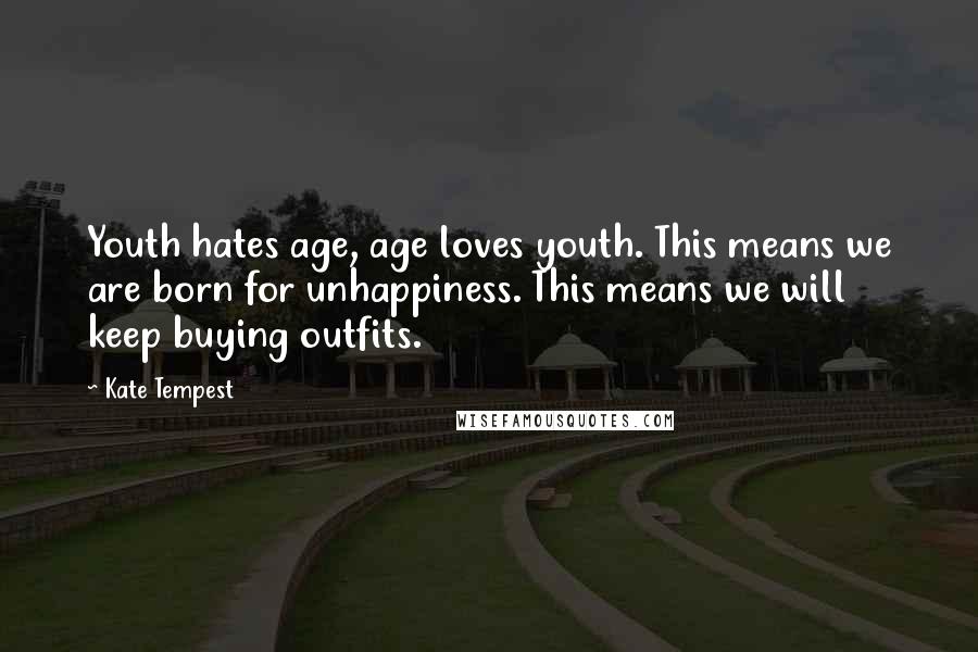 Kate Tempest Quotes: Youth hates age, age loves youth. This means we are born for unhappiness. This means we will keep buying outfits.