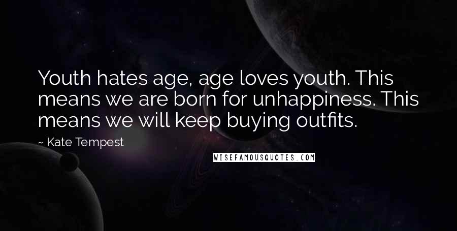 Kate Tempest Quotes: Youth hates age, age loves youth. This means we are born for unhappiness. This means we will keep buying outfits.