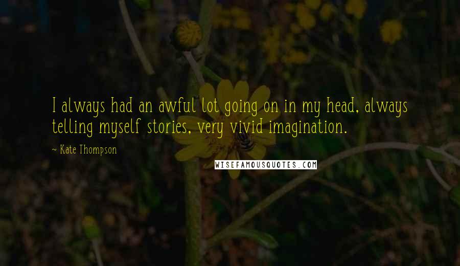 Kate Thompson Quotes: I always had an awful lot going on in my head, always telling myself stories, very vivid imagination.