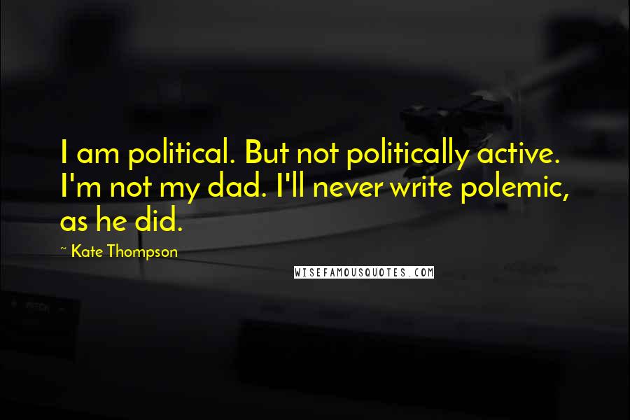 Kate Thompson Quotes: I am political. But not politically active. I'm not my dad. I'll never write polemic, as he did.