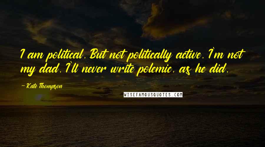 Kate Thompson Quotes: I am political. But not politically active. I'm not my dad. I'll never write polemic, as he did.