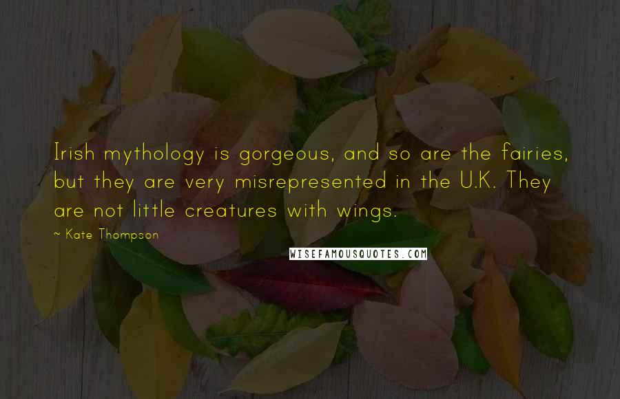 Kate Thompson Quotes: Irish mythology is gorgeous, and so are the fairies, but they are very misrepresented in the U.K. They are not little creatures with wings.