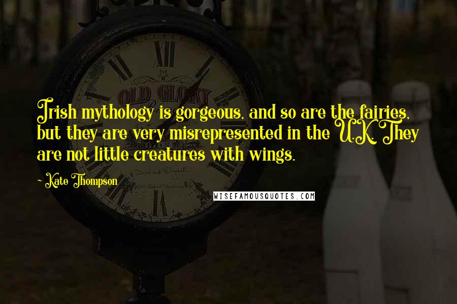 Kate Thompson Quotes: Irish mythology is gorgeous, and so are the fairies, but they are very misrepresented in the U.K. They are not little creatures with wings.