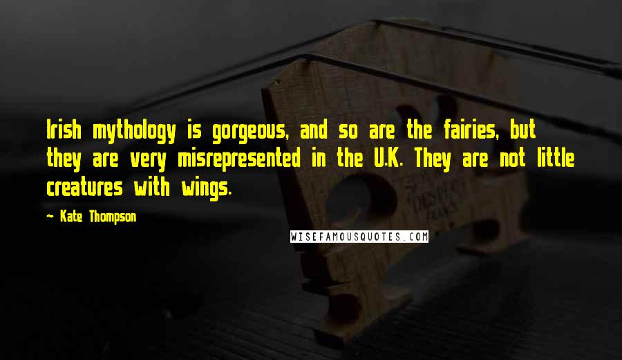 Kate Thompson Quotes: Irish mythology is gorgeous, and so are the fairies, but they are very misrepresented in the U.K. They are not little creatures with wings.