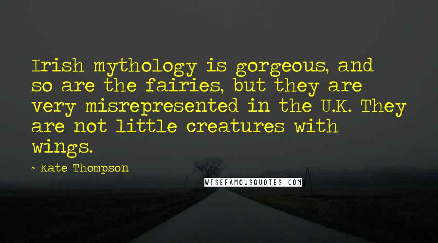 Kate Thompson Quotes: Irish mythology is gorgeous, and so are the fairies, but they are very misrepresented in the U.K. They are not little creatures with wings.