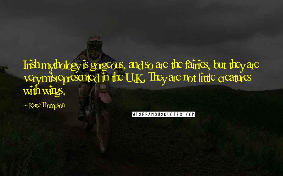 Kate Thompson Quotes: Irish mythology is gorgeous, and so are the fairies, but they are very misrepresented in the U.K. They are not little creatures with wings.