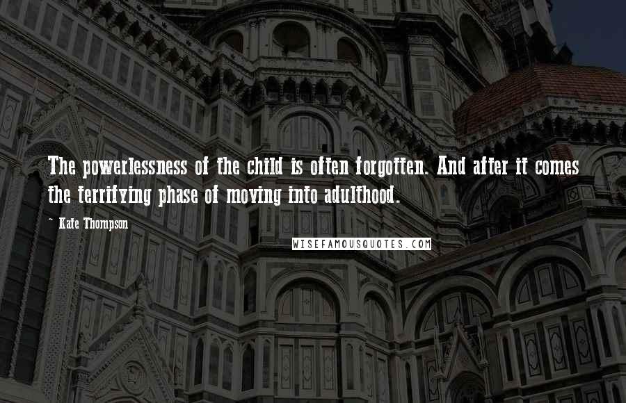 Kate Thompson Quotes: The powerlessness of the child is often forgotten. And after it comes the terrifying phase of moving into adulthood.