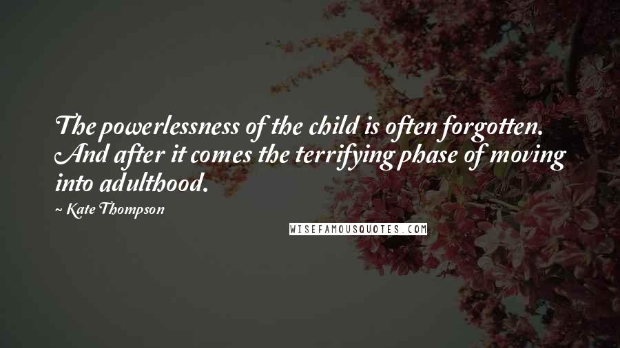 Kate Thompson Quotes: The powerlessness of the child is often forgotten. And after it comes the terrifying phase of moving into adulthood.