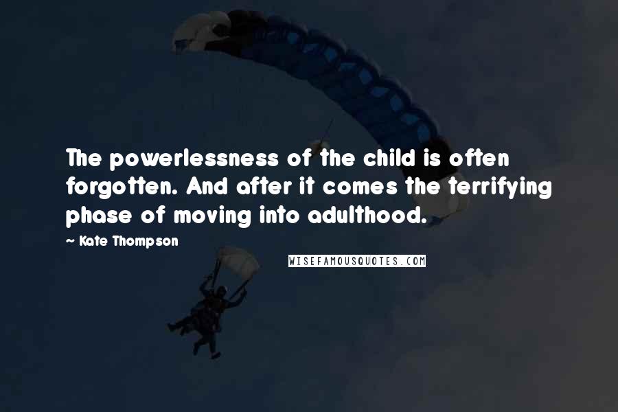 Kate Thompson Quotes: The powerlessness of the child is often forgotten. And after it comes the terrifying phase of moving into adulthood.