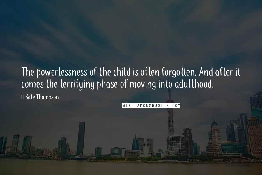 Kate Thompson Quotes: The powerlessness of the child is often forgotten. And after it comes the terrifying phase of moving into adulthood.