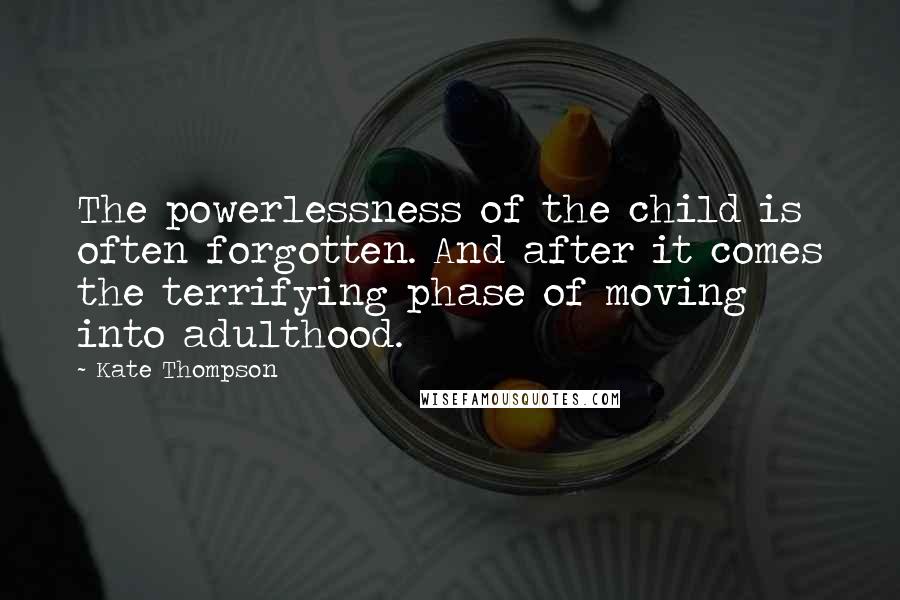 Kate Thompson Quotes: The powerlessness of the child is often forgotten. And after it comes the terrifying phase of moving into adulthood.
