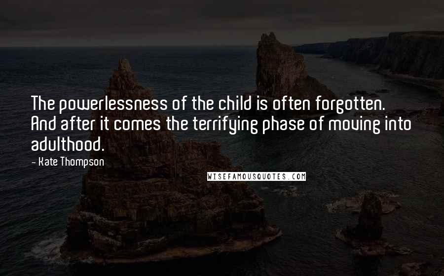 Kate Thompson Quotes: The powerlessness of the child is often forgotten. And after it comes the terrifying phase of moving into adulthood.