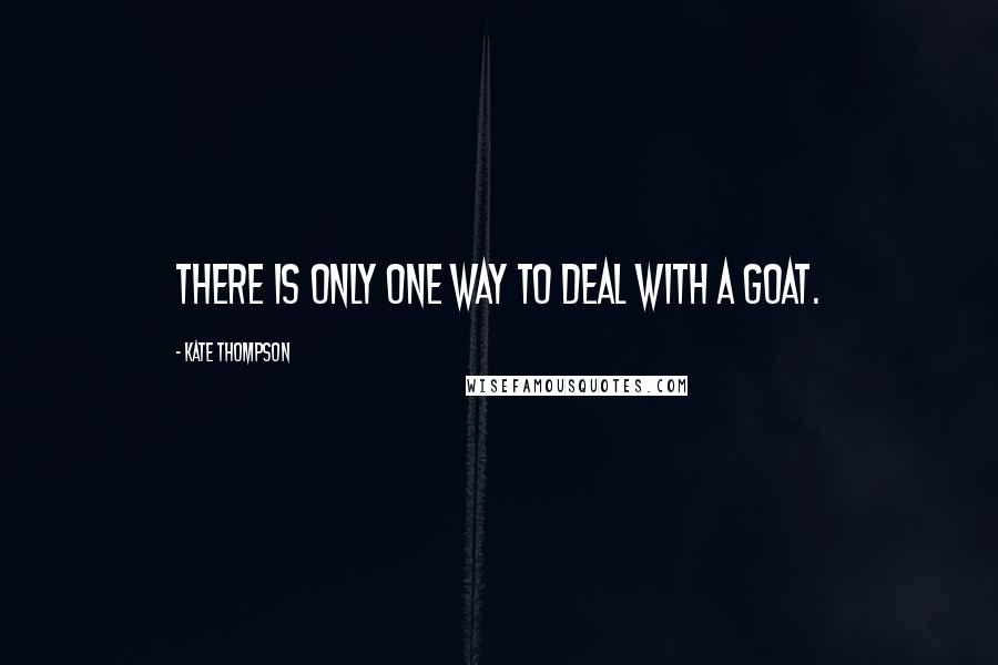 Kate Thompson Quotes: There is only one way to deal with a goat.