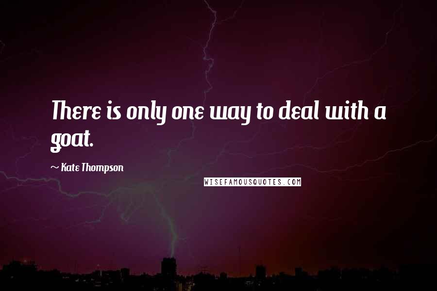 Kate Thompson Quotes: There is only one way to deal with a goat.