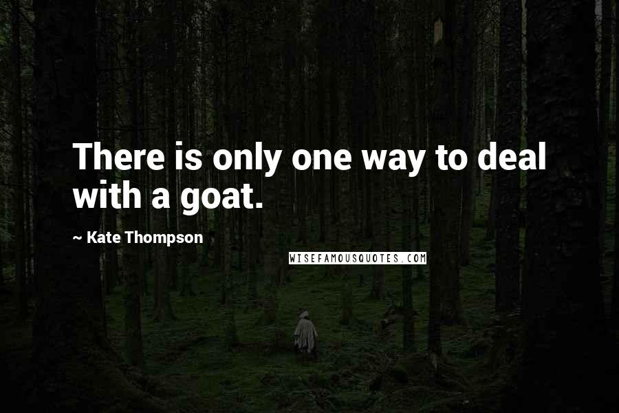 Kate Thompson Quotes: There is only one way to deal with a goat.