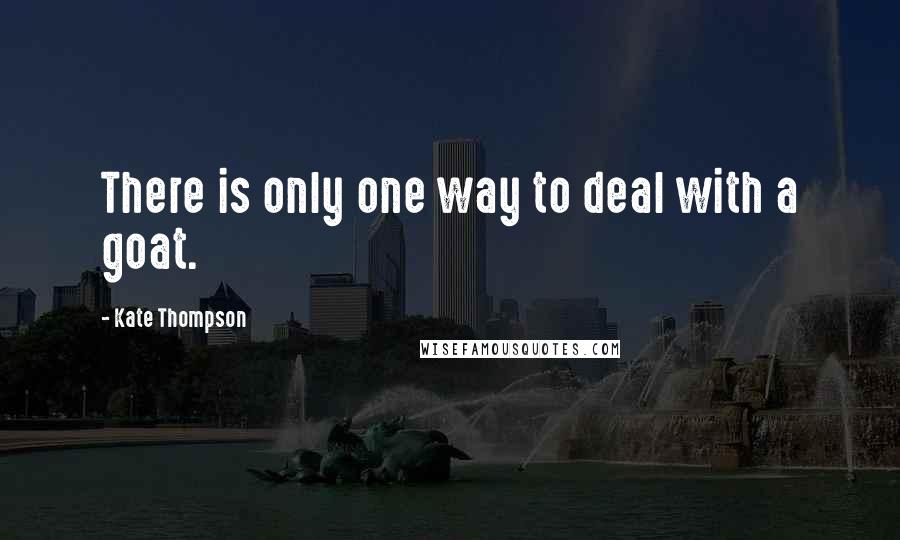 Kate Thompson Quotes: There is only one way to deal with a goat.