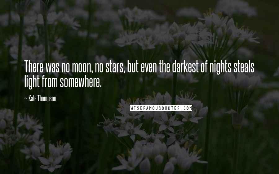 Kate Thompson Quotes: There was no moon, no stars, but even the darkest of nights steals light from somewhere.