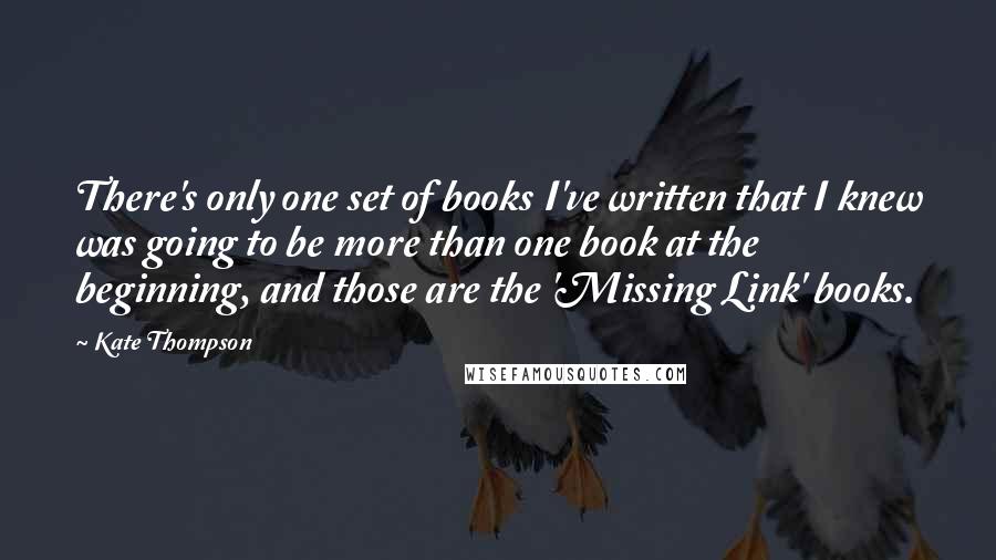 Kate Thompson Quotes: There's only one set of books I've written that I knew was going to be more than one book at the beginning, and those are the 'Missing Link' books.