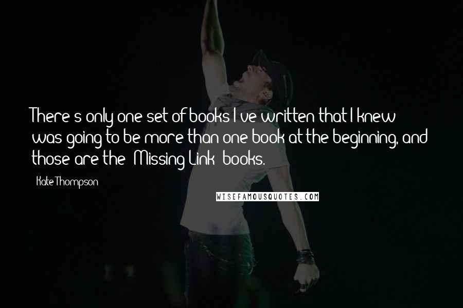 Kate Thompson Quotes: There's only one set of books I've written that I knew was going to be more than one book at the beginning, and those are the 'Missing Link' books.