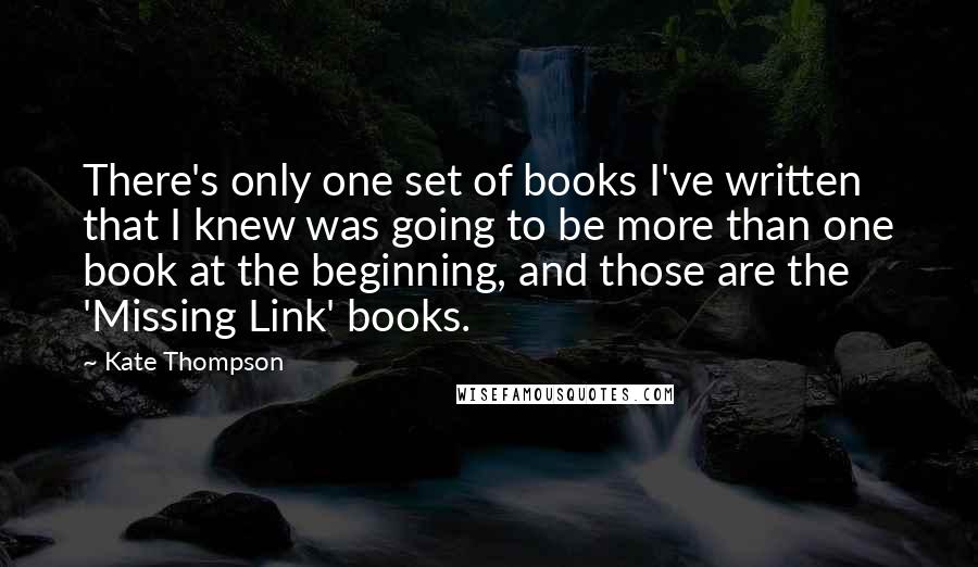 Kate Thompson Quotes: There's only one set of books I've written that I knew was going to be more than one book at the beginning, and those are the 'Missing Link' books.