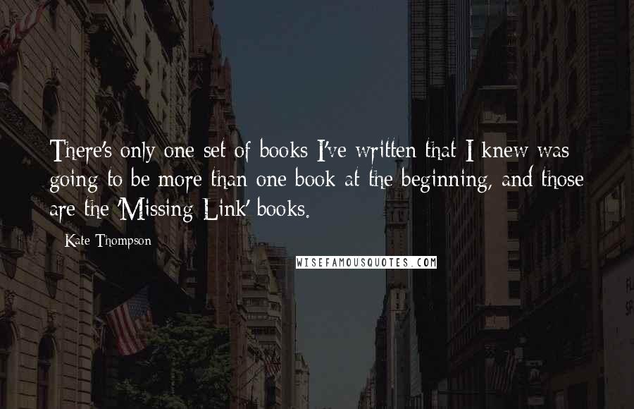 Kate Thompson Quotes: There's only one set of books I've written that I knew was going to be more than one book at the beginning, and those are the 'Missing Link' books.