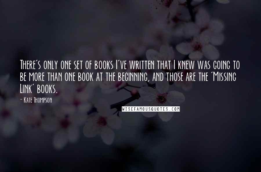 Kate Thompson Quotes: There's only one set of books I've written that I knew was going to be more than one book at the beginning, and those are the 'Missing Link' books.