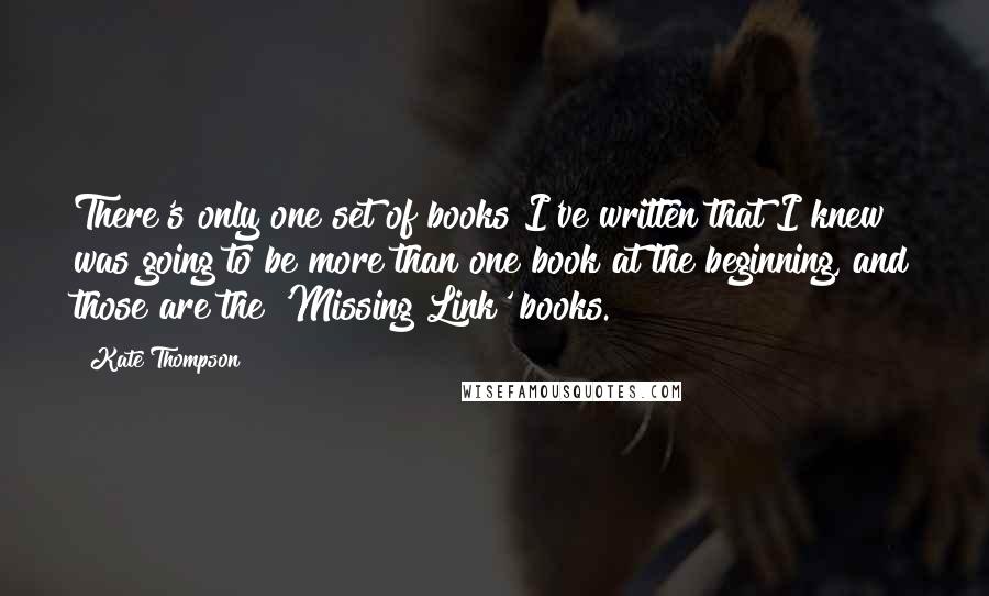 Kate Thompson Quotes: There's only one set of books I've written that I knew was going to be more than one book at the beginning, and those are the 'Missing Link' books.