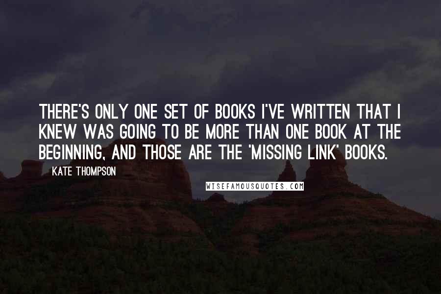 Kate Thompson Quotes: There's only one set of books I've written that I knew was going to be more than one book at the beginning, and those are the 'Missing Link' books.