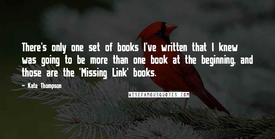 Kate Thompson Quotes: There's only one set of books I've written that I knew was going to be more than one book at the beginning, and those are the 'Missing Link' books.