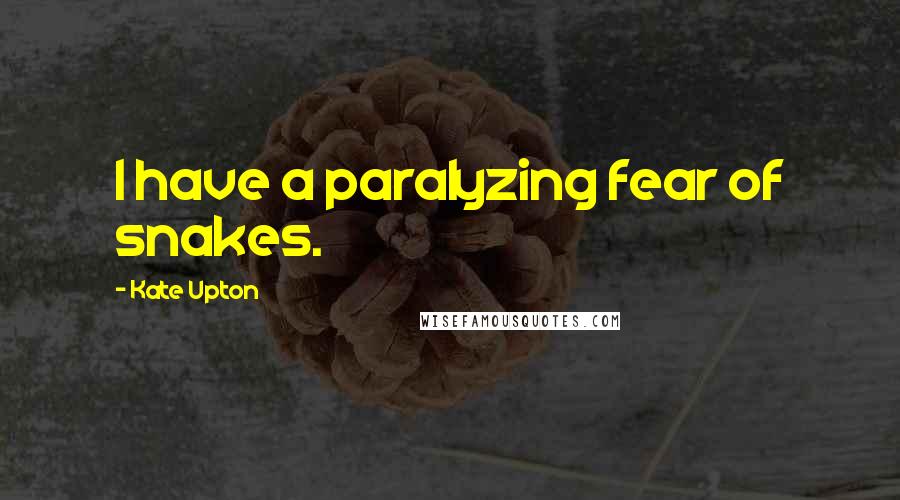 Kate Upton Quotes: I have a paralyzing fear of snakes.