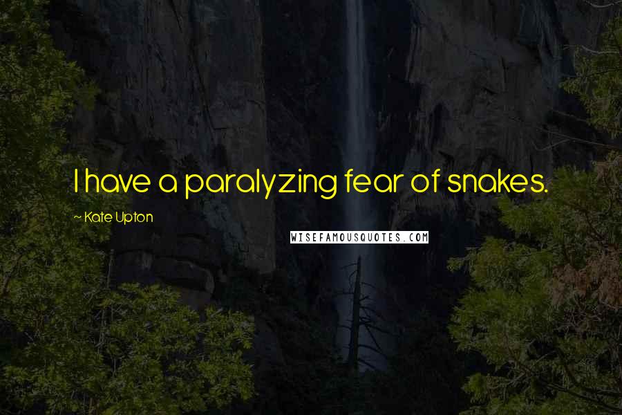 Kate Upton Quotes: I have a paralyzing fear of snakes.