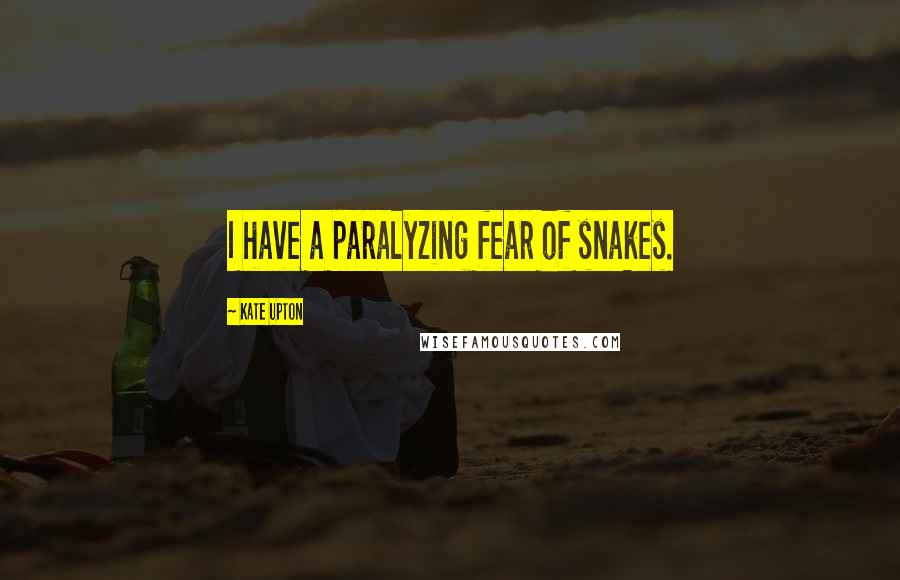 Kate Upton Quotes: I have a paralyzing fear of snakes.