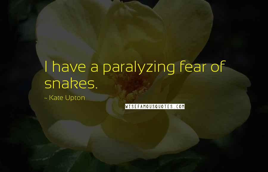 Kate Upton Quotes: I have a paralyzing fear of snakes.