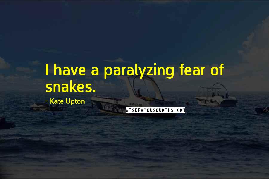 Kate Upton Quotes: I have a paralyzing fear of snakes.