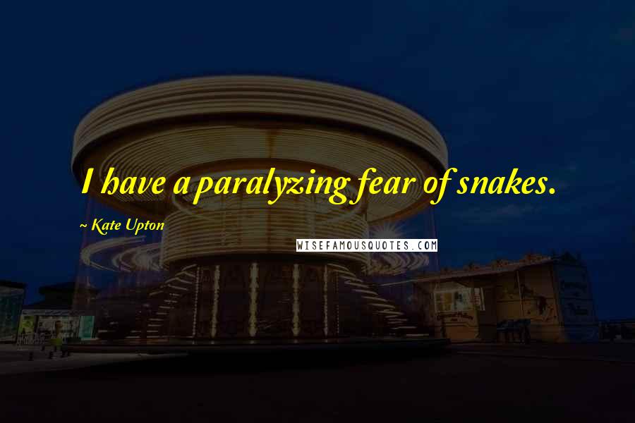 Kate Upton Quotes: I have a paralyzing fear of snakes.