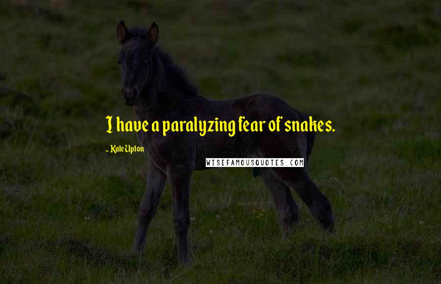 Kate Upton Quotes: I have a paralyzing fear of snakes.