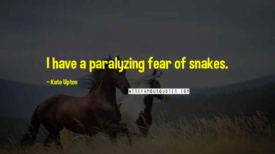 Kate Upton Quotes: I have a paralyzing fear of snakes.