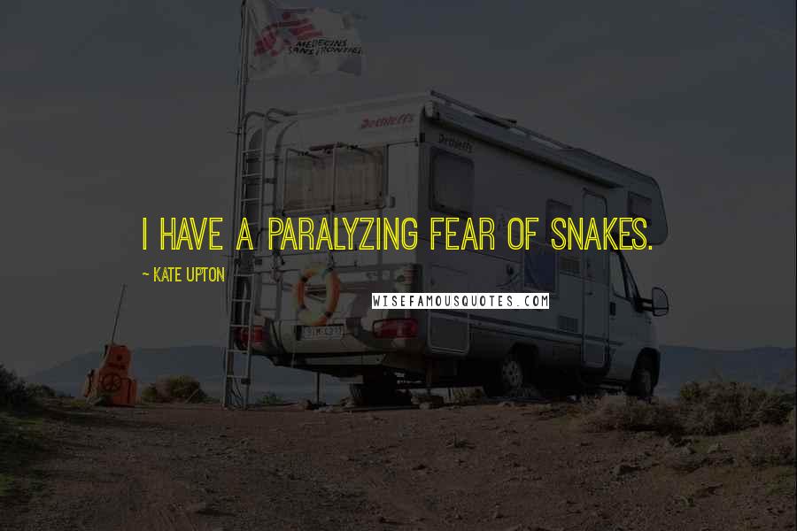 Kate Upton Quotes: I have a paralyzing fear of snakes.