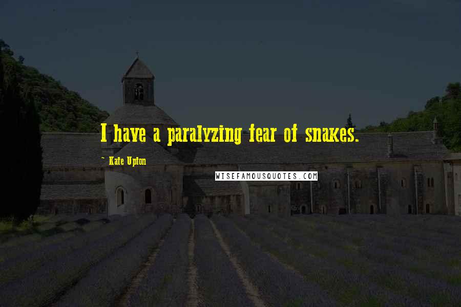 Kate Upton Quotes: I have a paralyzing fear of snakes.