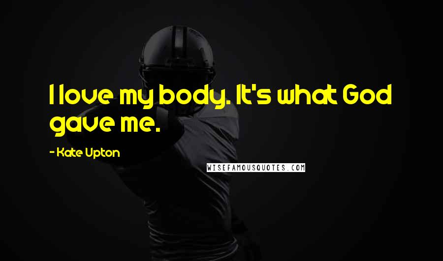 Kate Upton Quotes: I love my body. It's what God gave me.